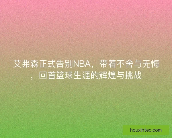 艾弗森正式告别NBA，带着不舍与无悔，回首篮球生涯的辉煌与挑战