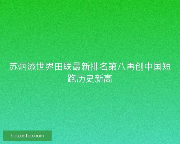 苏炳添世界田联最新排名第八再创中国短跑历史新高